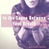 In the Space Between Your Breath