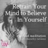 Retrain Your Mind to Believe in Yourself