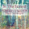 In The Forest: A Meditative Journey Using Your Senses to Relax, to Dream, and Imagine